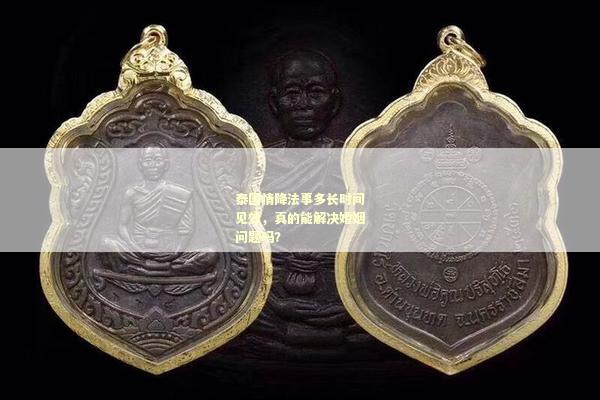 泰国情降法事多长时间见效，真的能解决婚姻问题吗？